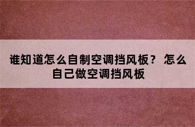 谁知道怎么自制空调挡风板？ 怎么自己做空调挡风板